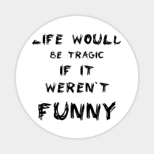 Life would be tragic if it weren’t funny Magnet